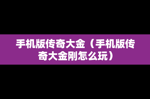 手机版传奇大金（手机版传奇大金刚怎么玩）