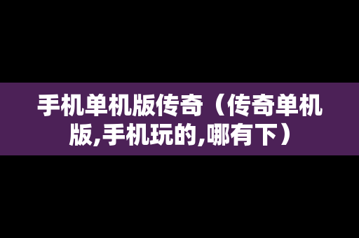 手机单机版传奇（传奇单机版,手机玩的,哪有下）