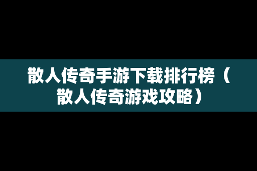 散人传奇手游下载排行榜（散人传奇游戏攻略）