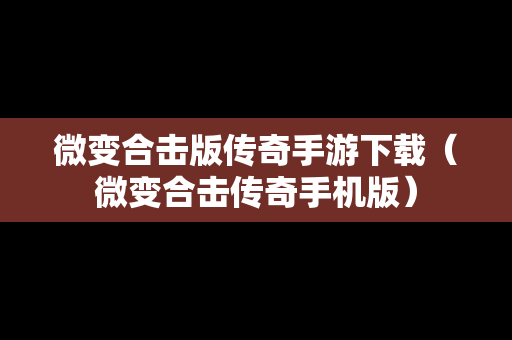 微变合击版传奇手游下载（微变合击传奇手机版）