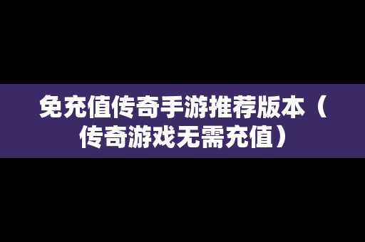 免充值传奇手游推荐版本（传奇游戏无需充值）