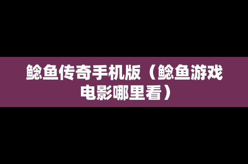 鲶鱼传奇手机版（鲶鱼游戏电影哪里看）