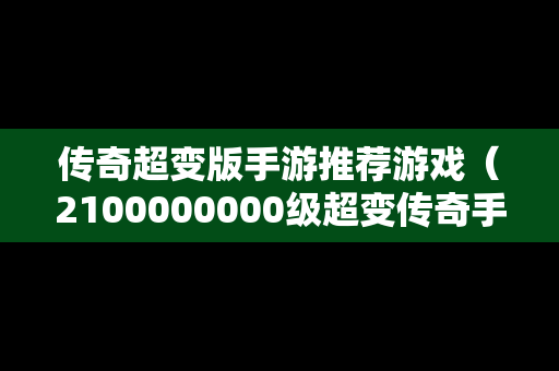 传奇超变版手游推荐游戏（2100000000级超变传奇手游）