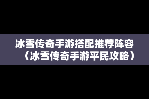 冰雪传奇手游搭配推荐阵容（冰雪传奇手游平民攻略）