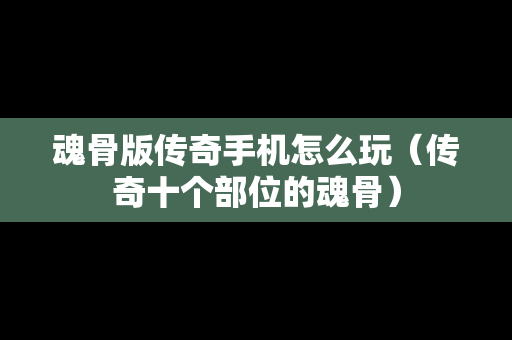 详细阅读:魂骨版传奇手机怎么玩(传奇十个部位的魂骨) 魂骨版传奇手机怎么玩(传奇十个部位的魂骨)