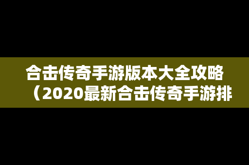 合击传奇手游版本大全攻略（2020最新合击传奇手游排行榜）