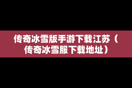 传奇冰雪版手游下载江苏（传奇冰雪服下载地址）