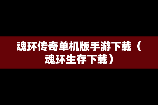 魂环传奇单机版手游下载（魂环生存下载）