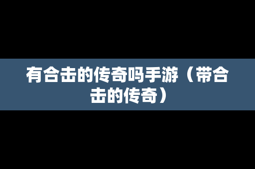 有合击的传奇吗手游（带合击的传奇）