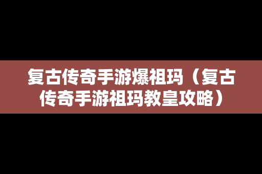 复古传奇手游爆祖玛（复古传奇手游祖玛教皇攻略）