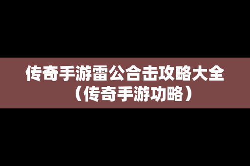 传奇手游雷公合击攻略大全（传奇手游功略）