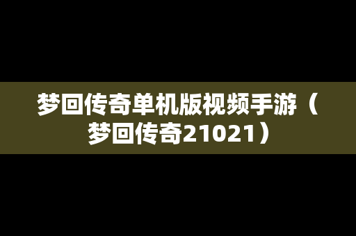 梦回传奇单机版视频手游（梦回传奇21021）