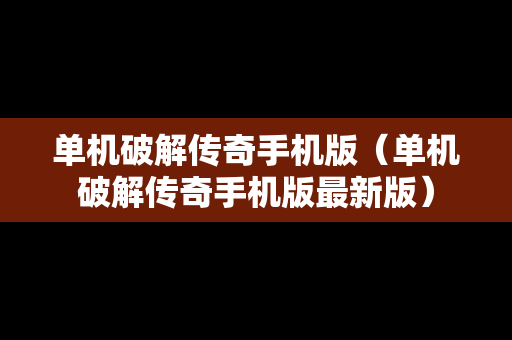 单机破解传奇手机版（单机破解传奇手机版最新版）