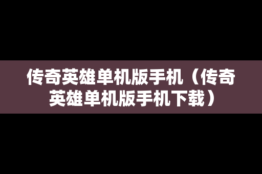 传奇英雄单机版手机（传奇英雄单机版手机下载）