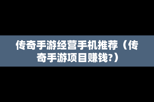 传奇手游经营手机推荐（传奇手游项目赚钱?）