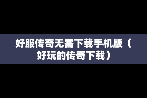 好服传奇无需下载手机版（好玩的传奇下载）