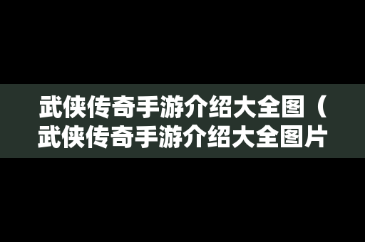 武侠传奇手游介绍大全图（武侠传奇手游介绍大全图片）