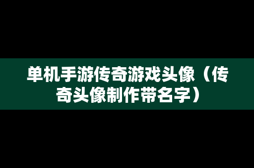 单机手游传奇游戏头像（传奇头像制作带名字）