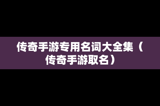 传奇手游专用名词大全集（传奇手游取名）
