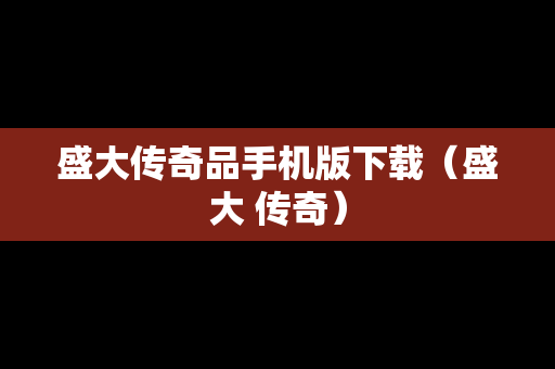盛大传奇品手机版下载（盛大 传奇）
