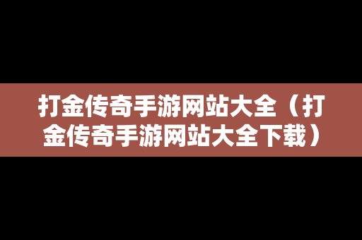 打金传奇手游网站大全（打金传奇手游网站大全下载）