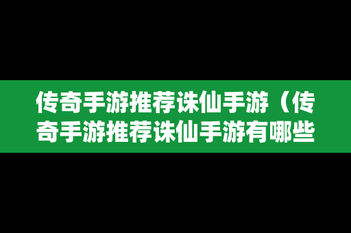 传奇手游推荐诛仙手游（传奇手游推荐诛仙手游有哪些）