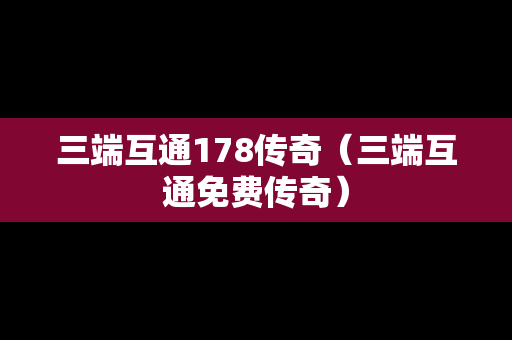 三端互通178传奇（三端互通免费传奇）