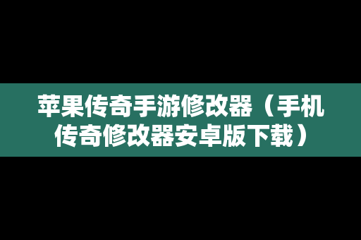 苹果传奇手游修改器（手机传奇修改器安卓版下载）