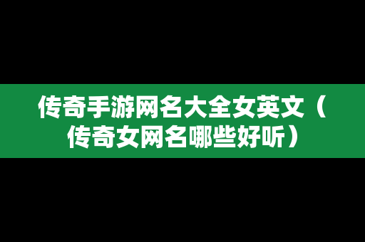 传奇手游网名大全女英文（传奇女网名哪些好听）