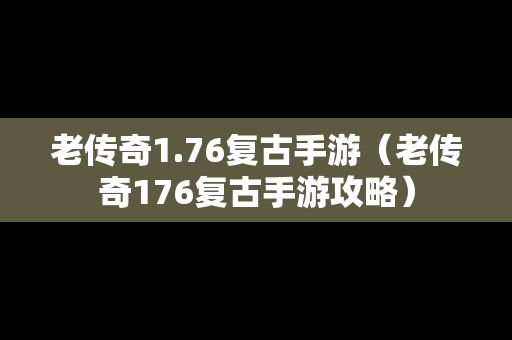 老传奇1.76复古手游（老传奇176复古手游攻略）