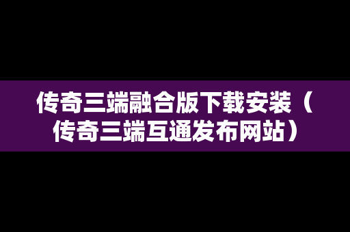 传奇三端融合版下载安装（传奇三端互通发布网站）