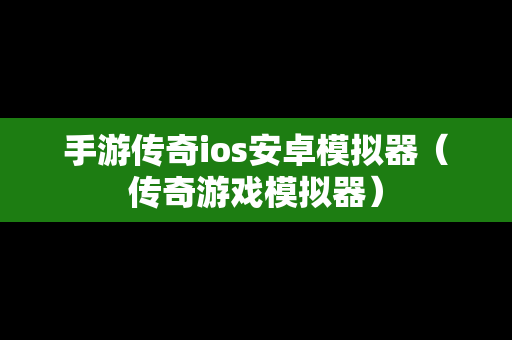手游传奇ios安卓模拟器（传奇游戏模拟器）