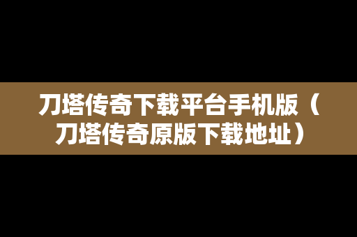 刀塔传奇下载平台手机版（刀塔传奇原版下载地址）