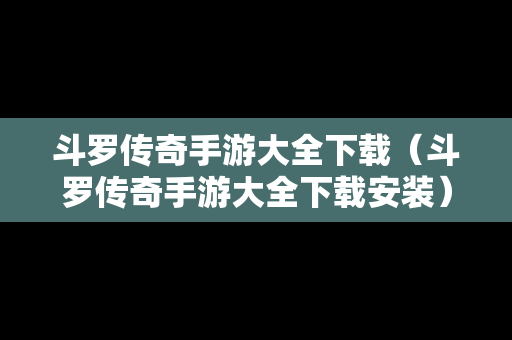 斗罗传奇手游大全下载（斗罗传奇手游大全下载安装）