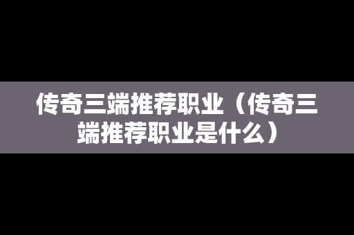 传奇三端推荐职业（传奇三端推荐职业是什么）