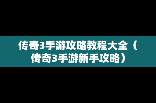 传奇3手游攻略教程大全（传奇3手游新手攻略）