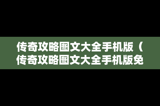 传奇攻略图文大全手机版（传奇攻略图文大全手机版免费）