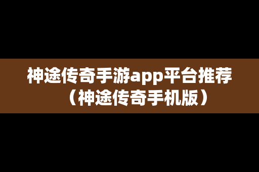 神途传奇手游app平台推荐（神途传奇手机版）