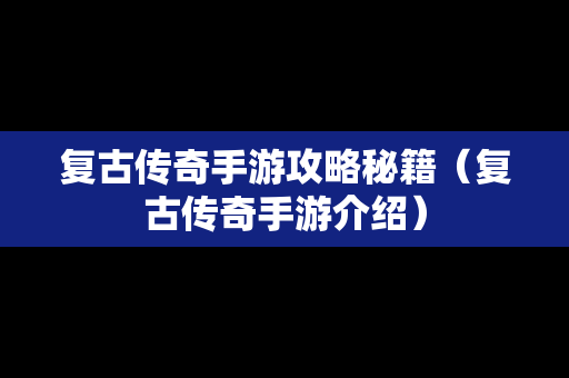 复古传奇手游攻略秘籍（复古传奇手游介绍）