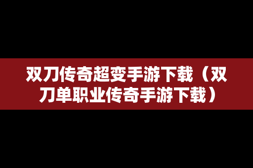 双刀传奇超变手游下载（双刀单职业传奇手游下载）
