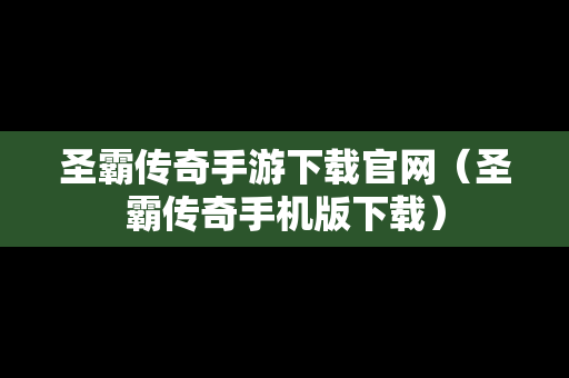 圣霸传奇手游下载官网（圣霸传奇手机版下载）