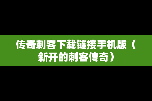 传奇刺客下载链接手机版（新开的刺客传奇）
