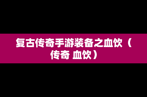 复古传奇手游装备之血饮（传奇 血饮）