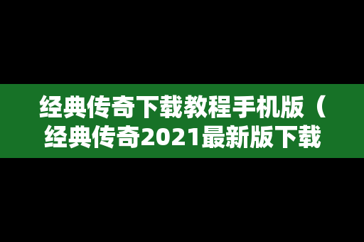 经典传奇下载教程手机版（经典传奇2021最新版下载）