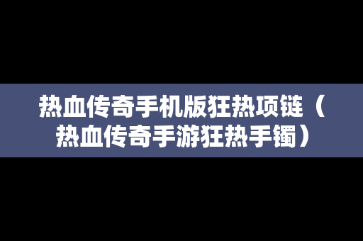 热血传奇手机版狂热项链（热血传奇手游狂热手镯）