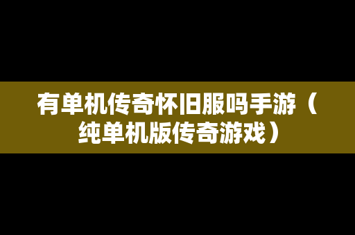 有单机传奇怀旧服吗手游（纯单机版传奇游戏）