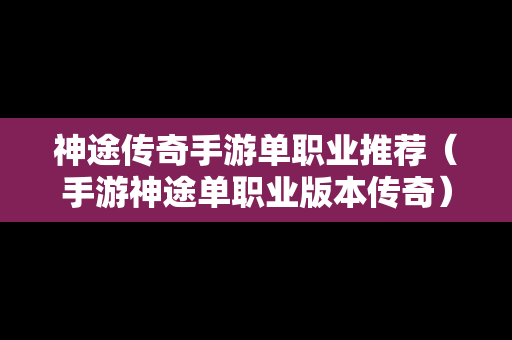 神途传奇手游单职业推荐（手游神途单职业版本传奇）
