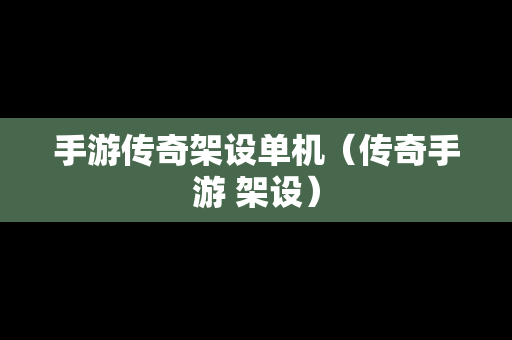 手游传奇架设单机（传奇手游 架设）