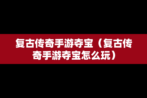 复古传奇手游夺宝（复古传奇手游夺宝怎么玩）