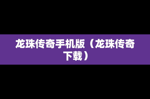 龙珠传奇手机版（龙珠传奇下载）
